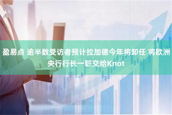 盈易点 逾半数受访者预计拉加德今年将卸任 将欧洲央行行长一职交给Knot