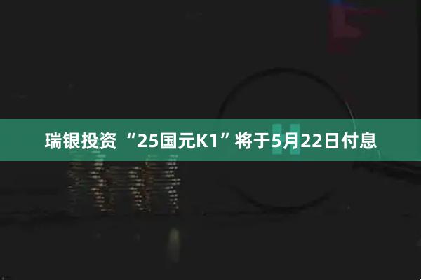 瑞银投资 “25国元K1”将于5月22日付息