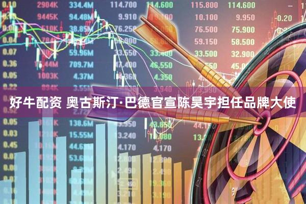 好牛配资 奥古斯汀·巴德官宣陈昊宇担任品牌大使
