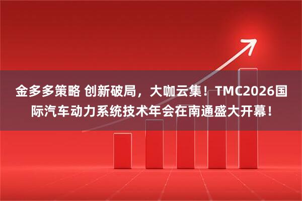 金多多策略 创新破局，大咖云集！TMC2026国际汽车动力系统技术年会在南通盛大开幕！