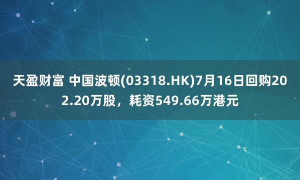 天盈财富 中国波顿(03318.HK)7月16日回购202.20万股，耗资549.66万港元