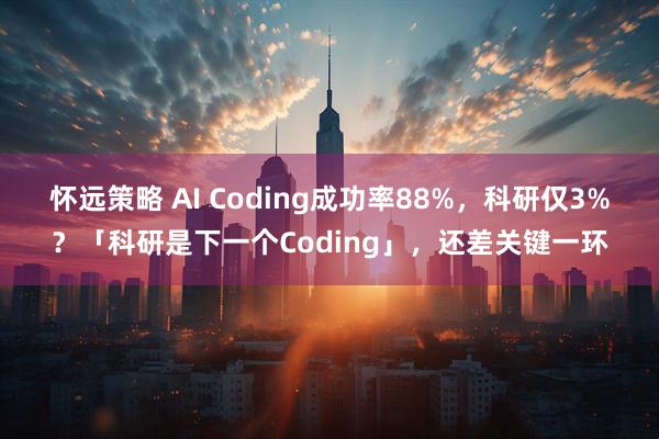 怀远策略 AI Coding成功率88%，科研仅3%？「科研是下一个Coding」，还差关键一环