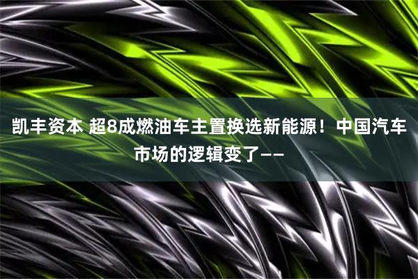 凯丰资本 超8成燃油车主置换选新能源！中国汽车市场的逻辑变了——